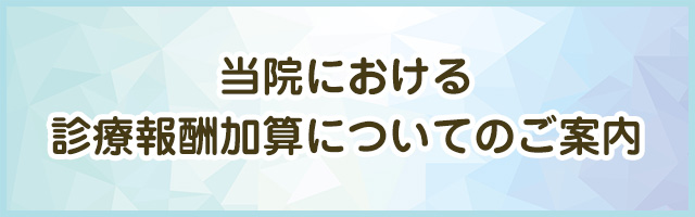 当院における診療報酬加算についてのご案内